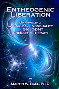 Entheogenic Liberation: Unraveling the Enigma of Nonduality with 5-Meo-Dmt Energetic Therapy (Paperback)