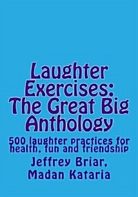 Laughter Exercises: The Great Big Anthology: Five Hundred Laughter Practices for Health, Fun and Friendship (Paperback)