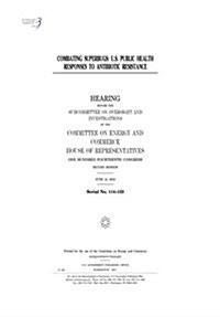 Combating Superbugs: U.S. Public Health Responses to Antibiotic Resistance: Hearing Before the Subcommittee on Oversight and Investigations (Paperback)