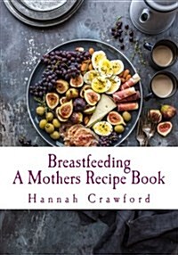A Mothers Breastfeeding Recipe Book (Paperback)