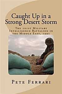 Caught Up in a Strong Desert Storm: The 101st Military Intelligence Battalion in the Middle East, 1991 (Paperback)
