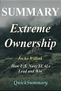 Summary - Extreme Ownership: By Jocko Willink - How U.S. Navy Seals Lead and Win (Paperback)