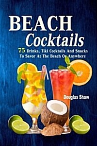 Beach Cocktails: 75 Drinks, Tiki Cocktails and Snacks to Savor at the Beach or Anywhere (Paperback)