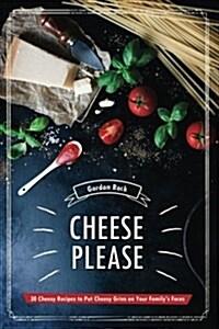 Cheese Please!: 30 Cheesy Recipes to Put Cheesy Grins on Your Familys Faces (Paperback)