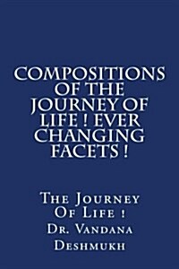 Compositions of the Journey of Life ! Ever Changing Facets !: The Journey of Life ! (Paperback)