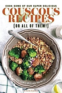 Cook Some of Our Super Delicious Couscous Recipes (or All of Them!): Your Family Will Love You for It! (Paperback)