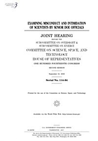 Examining Misconduct and Intimidation of Scientists by Senior Doe Officials: Joint Hearing Before the Subcommittee on Oversight & Subcommittee on Ener (Paperback)