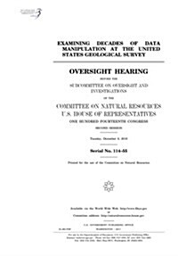 Examining Decades of Data Manipulation at the United States Geological Survey: Oversight Hearing Before the Subcommittee on Oversight and Investigatio (Paperback)