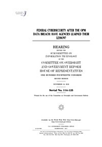 Federal Cybersecurity After the Opm Data Breach: Have Agencies Learned Their Lesson?: Hearing Before the Subcommittee on Information Technology of the (Paperback)