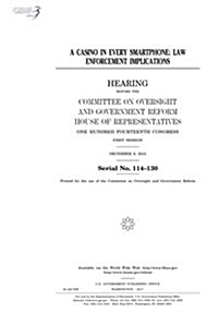 A Casino in Every Smartphone: Law Enforcement Implications: Hearing Before the Committee on Oversight and Government Reform (Paperback)
