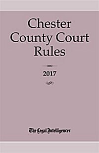 Chester County Court Rules 2017 (Paperback)