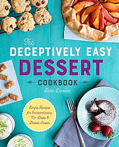 The Deceptively Easy Dessert Cookbook: Simple Recipes for Extraordinary No-Bake & Baked Sweets (Paperback)
