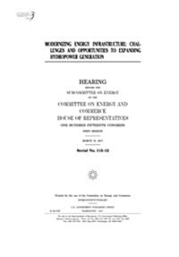 Modernizing Energy Infrastructure: Challenges and Opportunities to Expanding Hydropower Generation: Hearing Before the Subcommittee on Energy of the C (Paperback)