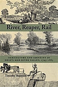 River, Reaper, Rail: Agriculture and Identity in Ohios Mad River Valley, 1795-1885 (Paperback)