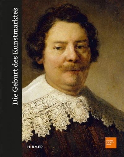 Die Geburt Des Kunstmarkts: Rembrandt, Ruisdael, Van Goyen Und Die Kunst Des Goldenen Zeitalters (Hardcover)