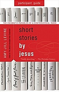 Short Stories by Jesus Participant Guide: The Enigmatic Parables of a Controversial Rabbi (Paperback)