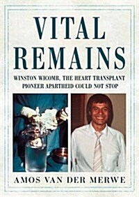 Vital Remains : Winston Wicomb, the Heart Transplant Pioneer Apartheid Could Not Stop (Hardcover)