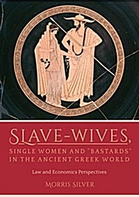 Slave-Wives, Single Women and Bastards in the Ancient Greek World : Law and Economics Perspectives (Paperback)