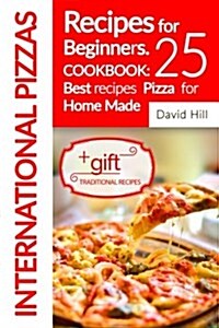 International Pizzas Recipes for Beginners. Cookbook: 25 Best Recipes Pizza for Home Made. Full Color (Paperback)