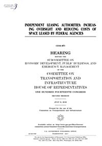 Independent Leasing Authorities: Increasing Oversight and Reducing Costs of Space Leased by Federal Agencies: Hearing Before the Subcommittee on Econo (Paperback)