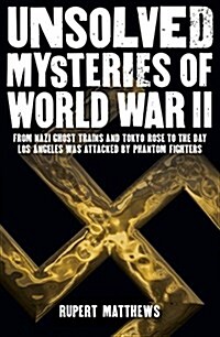 Unsolved Mysteries of World War II: From the Nazi Ghost Train and Tokyo Rose to the Day Los Angeles Was Attacked by Phantom Fighters (Paperback)