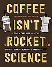 Coffee Isnt Rocket Science: A Quick and Easy Guide to Buying, Brewing, Serving, Roasting, and Tasting Coffee (Hardcover)