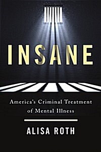 Insane: Americas Criminal Treatment of Mental Illness (Hardcover)