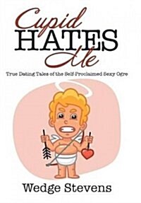 Cupid Hates Me: True Dating Tales of the Self-Proclaimed Sexy Ogre (Hardcover)