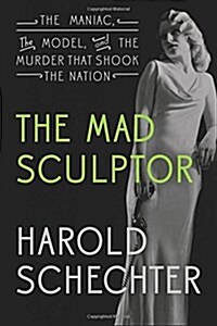 The Mad Sculptor: The Maniac, the Model, and the Murder That Shook the Nation (Paperback)