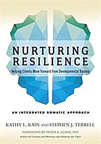 Nurturing Resilience: Helping Clients Move Forward from Developmental Trauma--An Integrative Somatic Approach (Paperback)