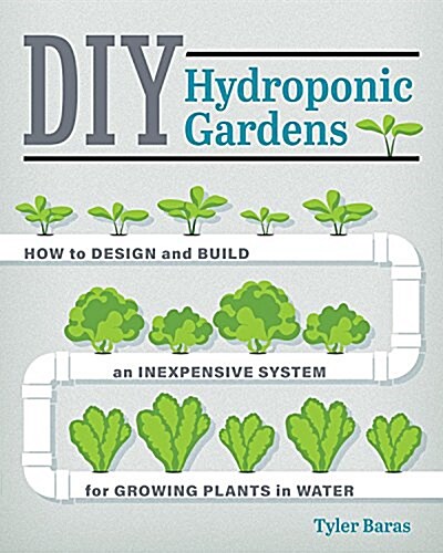 DIY Hydroponic Gardens: How to Design and Build an Inexpensive System for Growing Plants in Water (Paperback)