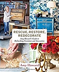 Rescue, Restore, Redecorate: Amy Howards Guide to Refinishing Furniture and Accessories (Paperback)