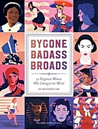 Bygone Badass Broads: 52 Forgotten Women Who Changed the World (Hardcover)