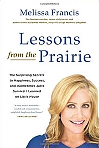 Lessons from the Prairie: The Surprising Secrets to Happiness, Success, and (Sometimes Just) Survival I Learned on Little House (Paperback)