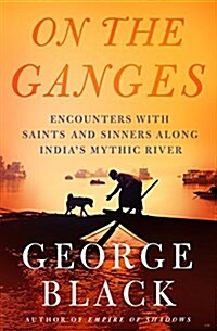 On the Ganges: Encounters with Saints and Sinners Along Indias Mythic River (Hardcover)