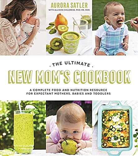 The Ultimate New Moms Cookbook: A Complete Food and Nutrition Resource for Expectant Mothers, Babies and Toddlers (Paperback)