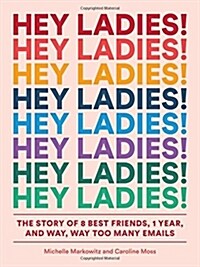 Hey Ladies!: The Story of 8 Best Friends, 1 Year, and Way, Way Too Many Emails (Paperback)