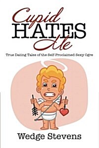 Cupid Hates Me: True Dating Tales of the Self-Proclaimed Sexy Ogre (Paperback)