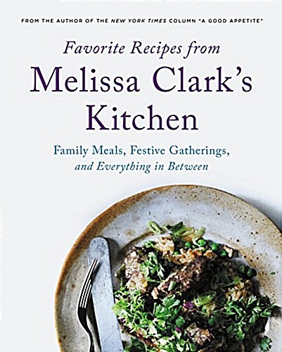 Favorite Recipes from Melissa Clarks Kitchen: Family Meals, Festive Gatherings, and Everything In-Between (Hardcover)