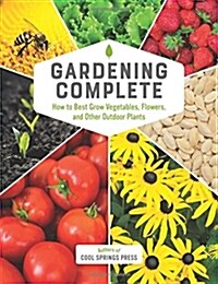 Gardening Complete: How to Best Grow Vegetables, Flowers, and Other Outdoor Plants (Hardcover)