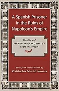 A Spanish Prisoner in the Ruins of Napoleons Empire: The Diary of Fernando Blanco Whites Flight to Freedom (Hardcover)