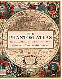 The Phantom Atlas: The Greatest Myths, Lies and Blunders on Maps (Historical Map and Mythology Book, Geography Book of Ancient and Antiqu (Hardcover)