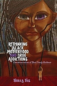 Rethinking Black Motherhood and Drug Addictions: Counternarratives of Black Family Resilience (Paperback)