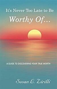 Its Never Too Late to Be Worthy of ...: A Guide to Discovering Your True Worth (Paperback)