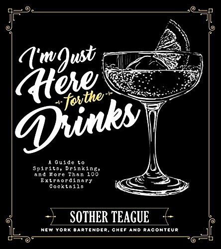 Im Just Here for the Drinks: A Guide to Spirits, Drinking and More Than 100 Extraordinary Cocktails (Hardcover)