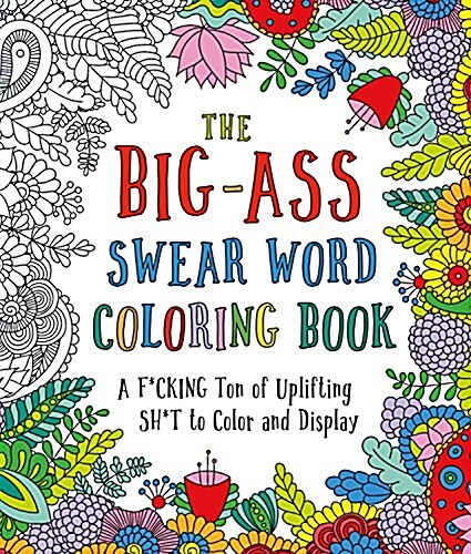 The Big-Ass Swear Word Coloring Book: A F*Cking Ton of Uplifting Sh*t to Color and Display (Paperback)