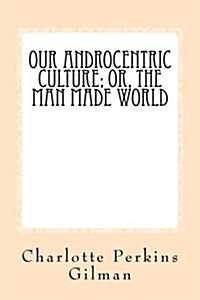 Our Androcentric Culture: Or the Man Made World (Paperback)