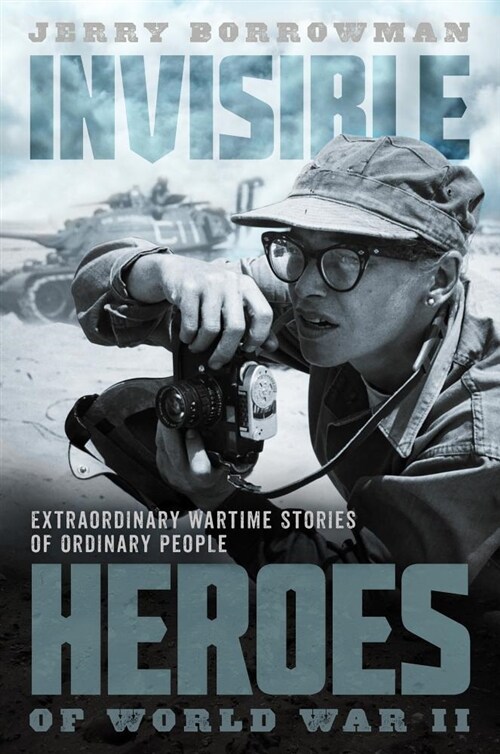 Invisible Heroes of World War II: Extraordinary Wartime Stories of Ordinary People (Hardcover)