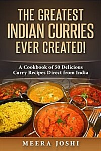The Greatest Indian Curries Ever Created!: A Cookbook of 50 Delicious Curry Recipes Direct from India (Paperback)