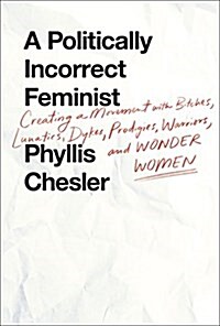 A Politically Incorrect Feminist: Creating a Movement with Bitches, Lunatics, Dykes, Prodigies, Warriors, and Wonder Women (Hardcover)